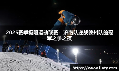 2025赛季极限运动联赛：济南队迎战德州队的冠军之争之夜