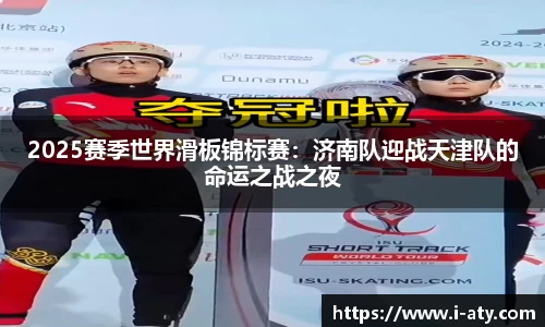 2025赛季世界滑板锦标赛：济南队迎战天津队的命运之战之夜