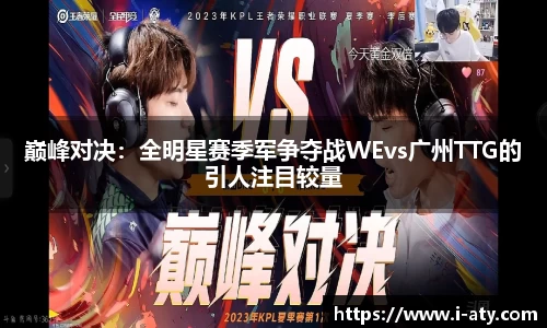 巅峰对决：全明星赛季军争夺战WEvs广州TTG的引人注目较量