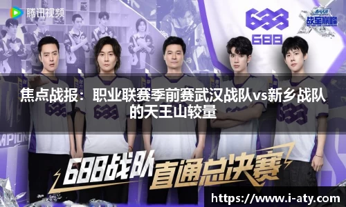 焦点战报：职业联赛季前赛武汉战队vs新乡战队的天王山较量