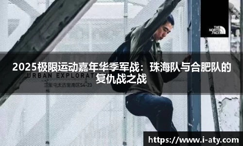 2025极限运动嘉年华季军战：珠海队与合肥队的复仇战之战